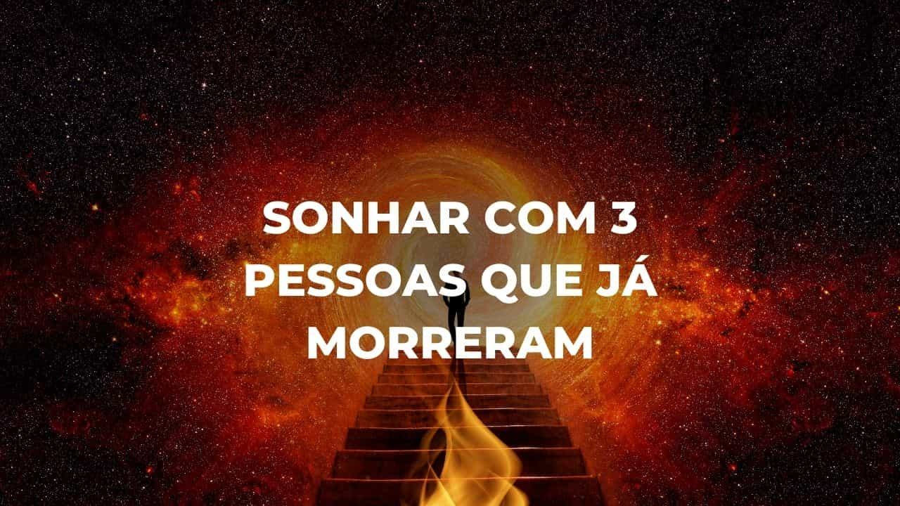 Sonhar com 3 pessoas que já morreram