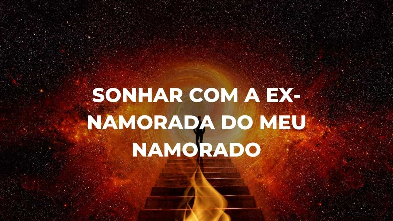 Sonhar com a ex-namorada do meu namorado