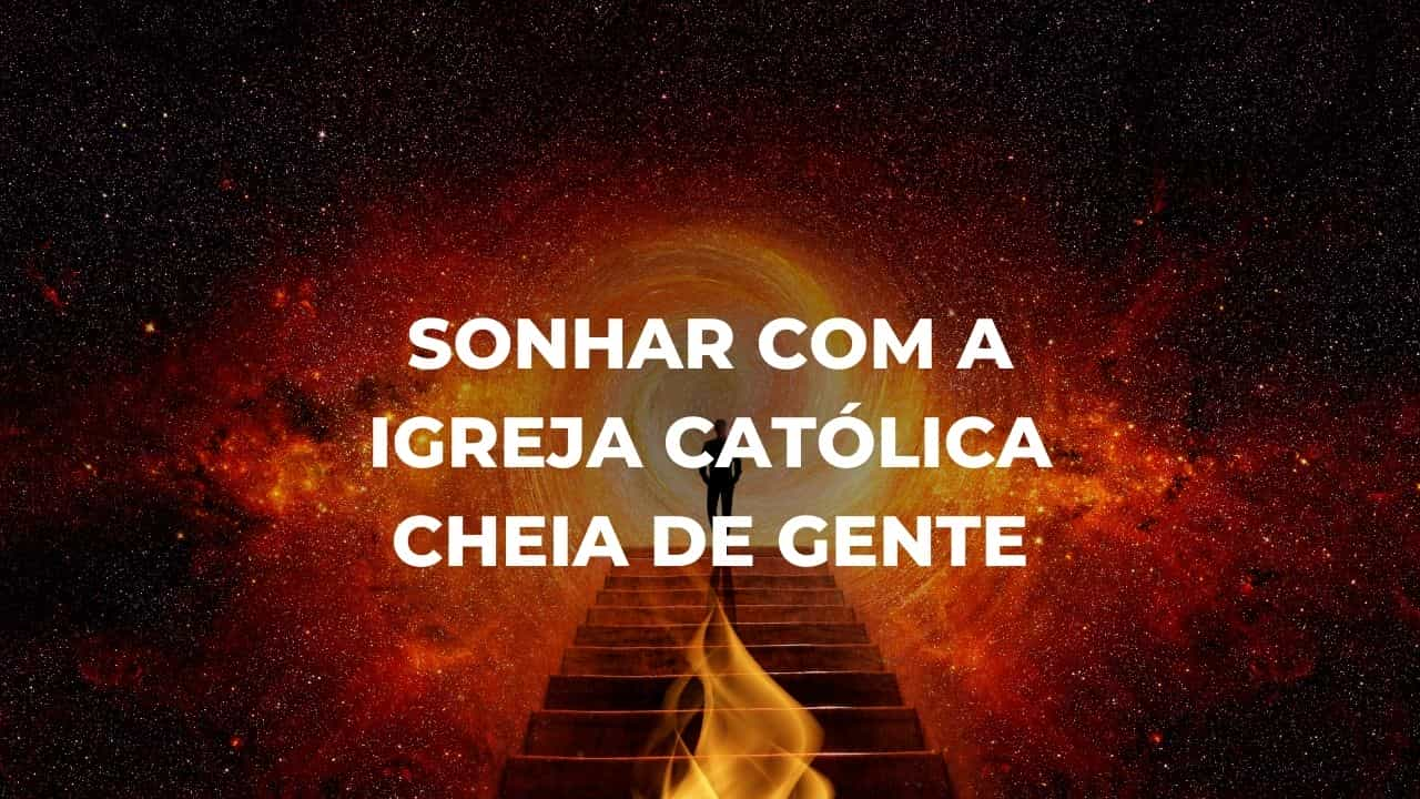 Sonhar com a igreja católica cheia de gente