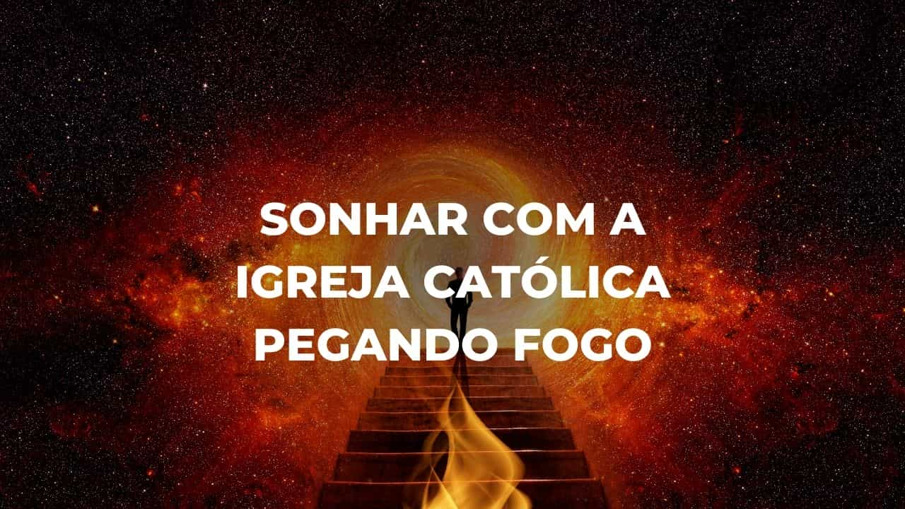 Sonhar com a igreja católica pegando fogo