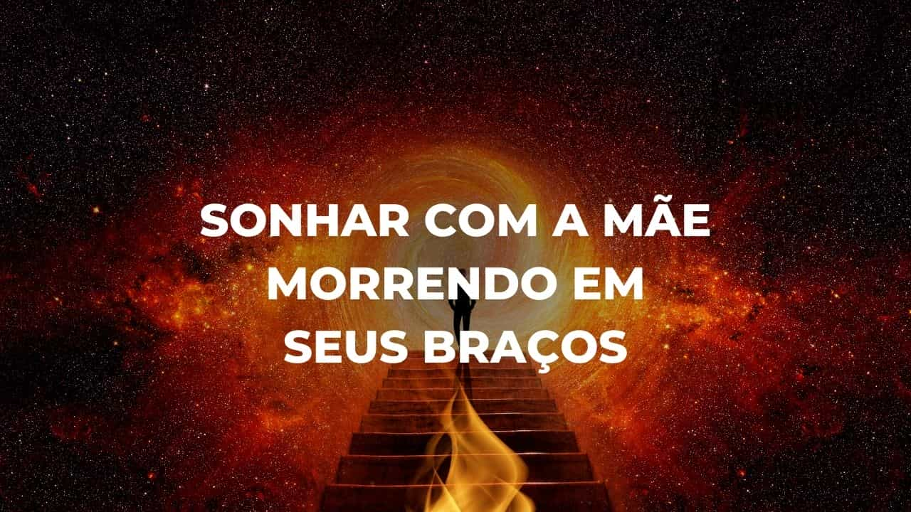 Sonhar com a mãe morrendo em seus braços