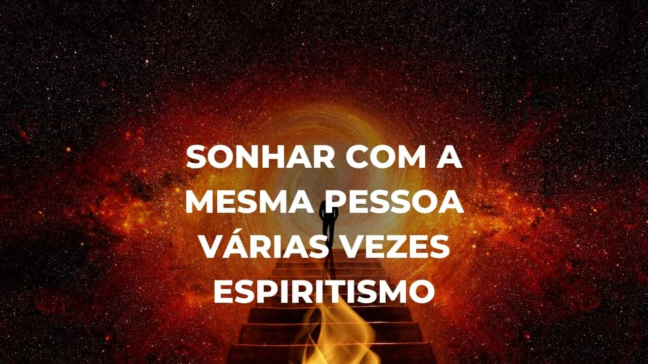 Sonhar com a mesma pessoa várias vezes espiritismo