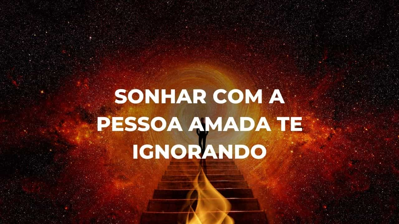 Sonhar com a pessoa amada te ignorando