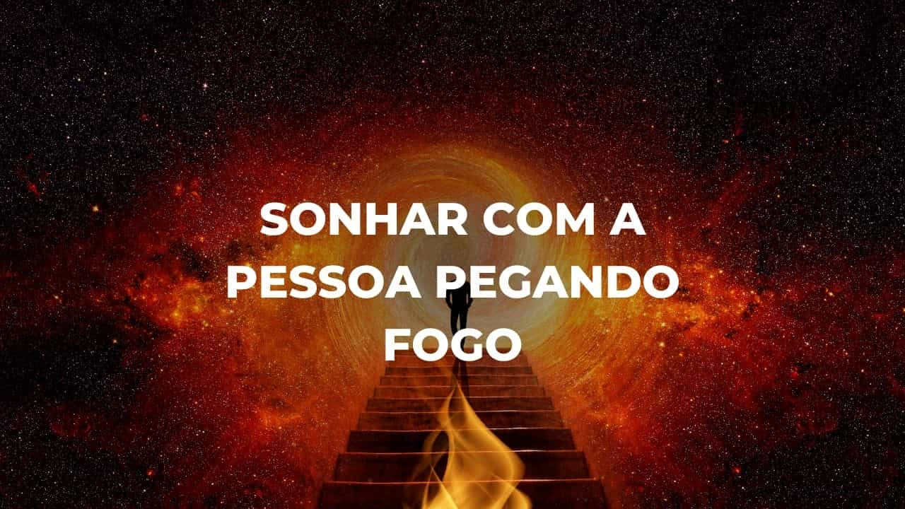 Sonhar com a pessoa pegando fogo