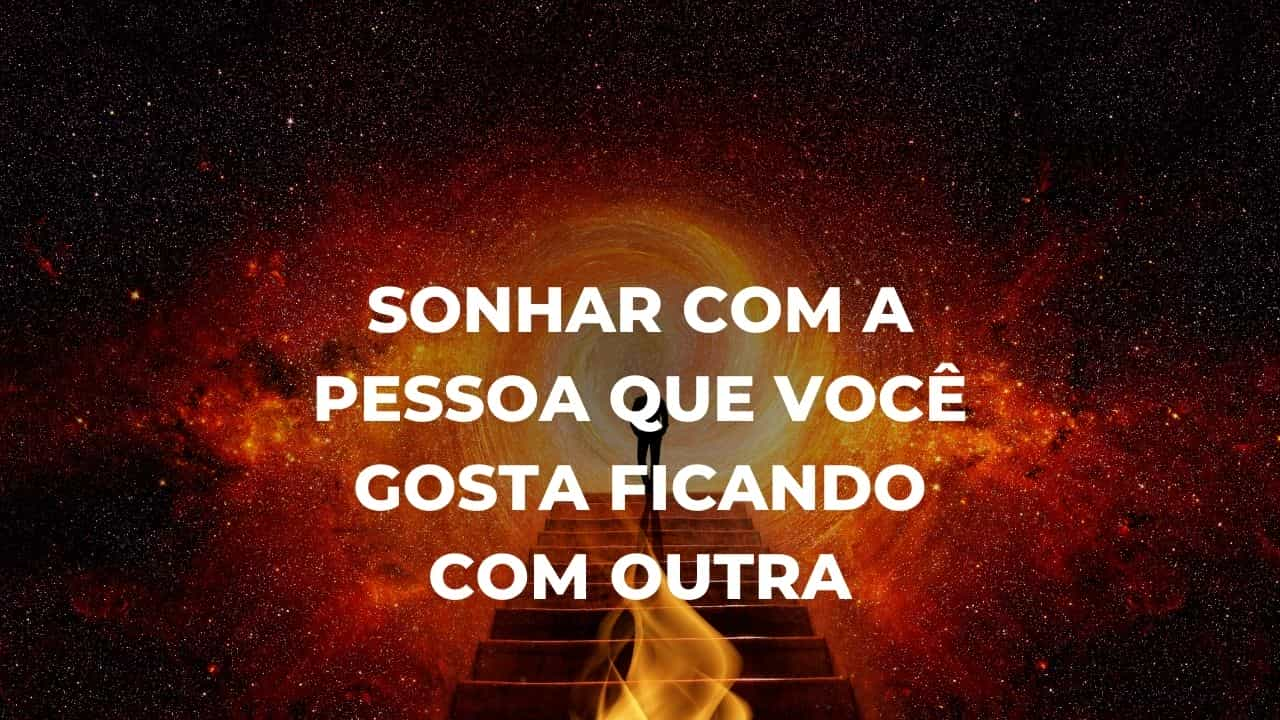 Sonhar com a pessoa que você gosta ficando com outra