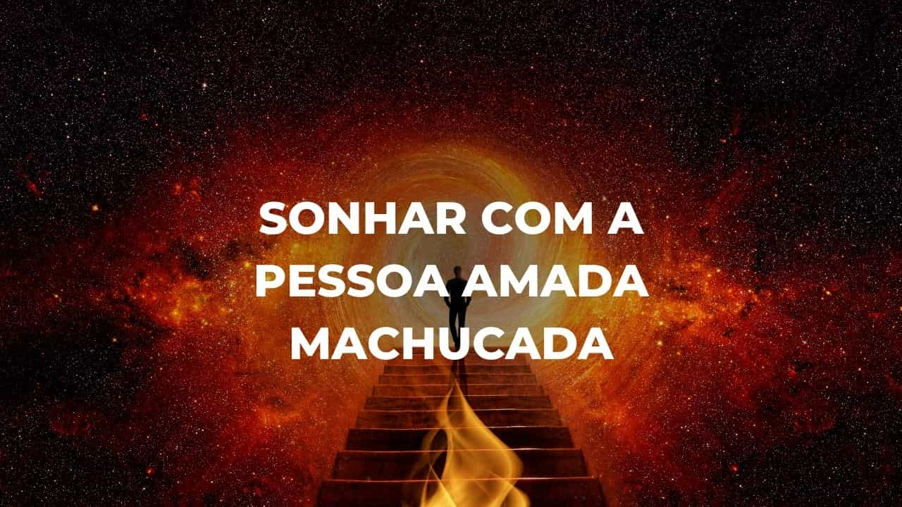 Sonhar com a pessoa amada machucada